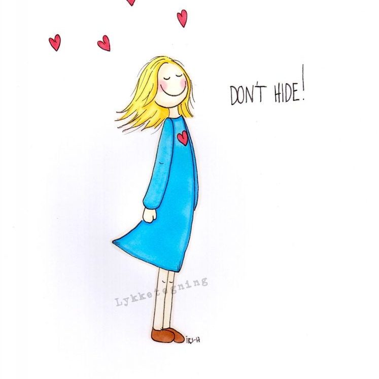 Don´t hide!
Don´t be shy!
Take on step.
Show the world who you are.
Be proud.
You are unique. 
There has never been and will never be someone like you again!
Don´t be shy.
Don´t hide!